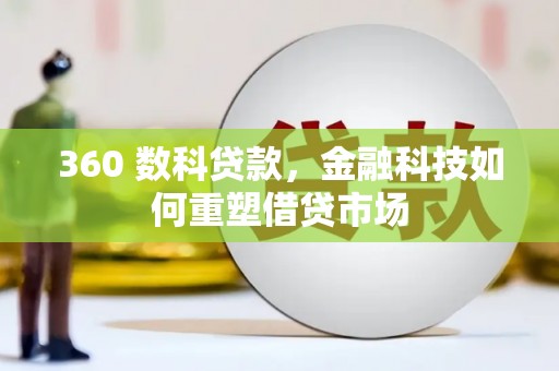 雄安新区360 数科贷款，金融科技如何重塑借贷市场