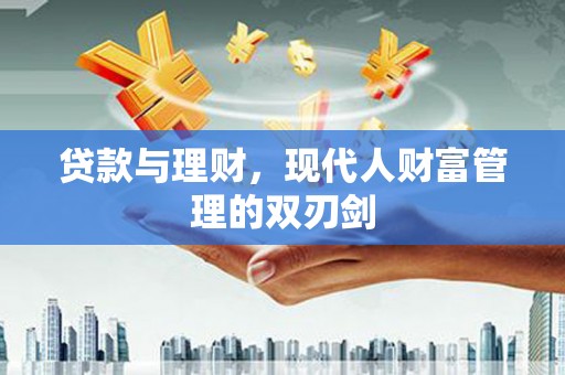 雄安新区贷款与理财，现代人财富管理的双刃剑