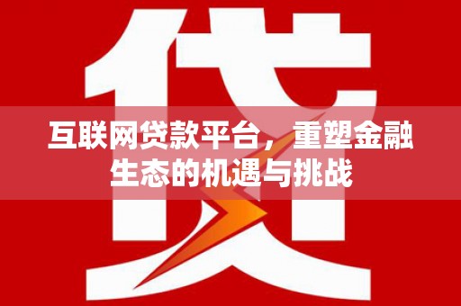 雄安新区互联网贷款平台，重塑金融生态的机遇与挑战
