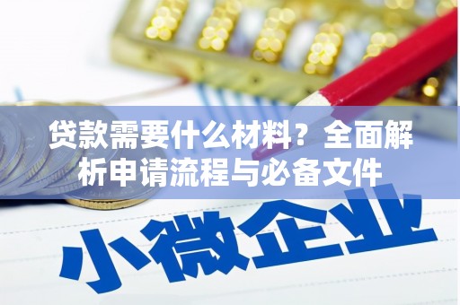 雄安新区贷款需要什么材料？全面解析申请流程与必备文件