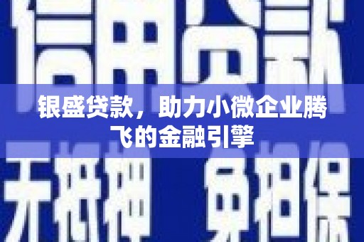 雄安新区银盛贷款，助力小微企业腾飞的金融引擎