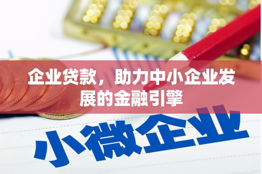 雄安新区企业贷款，助力中小企业发展的金融引擎