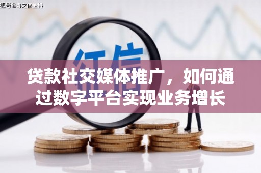 雄安新区贷款社交媒体推广，如何通过数字平台实现业务增长