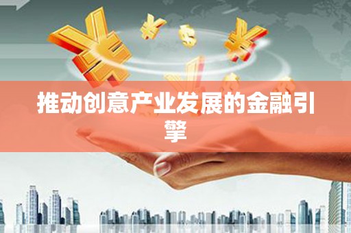 雄安新区推动创意产业发展的金融引擎