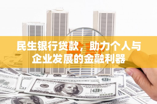 雄安新区民生银行贷款，助力个人与企业发展的金融利器