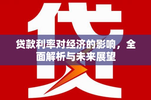 雄安新区贷款利率对经济的影响，全面解析与未来展望