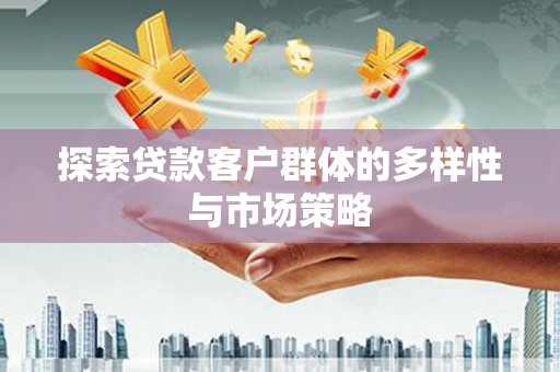 雄安新区探索贷款客户群体的多样性与市场策略
