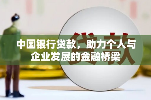 雄安新区中国银行贷款，助力个人与企业发展的金融桥梁