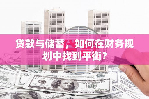 雄安新区贷款与储蓄，如何在财务规划中找到平衡？