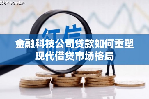 雄安新区金融科技公司贷款如何重塑现代借贷市场格局