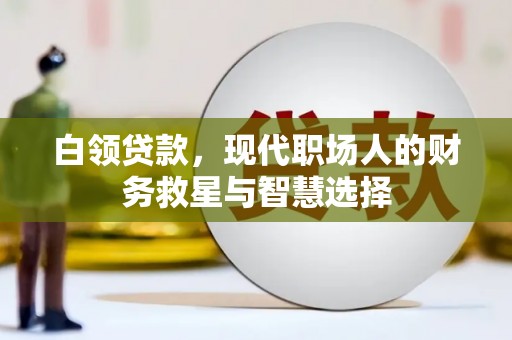 雄安新区白领贷款，现代职场人的财务救星与智慧选择
