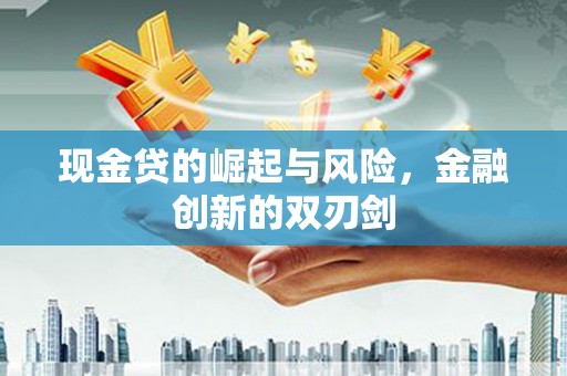 雄安新区现金贷的崛起与风险，金融创新的双刃剑