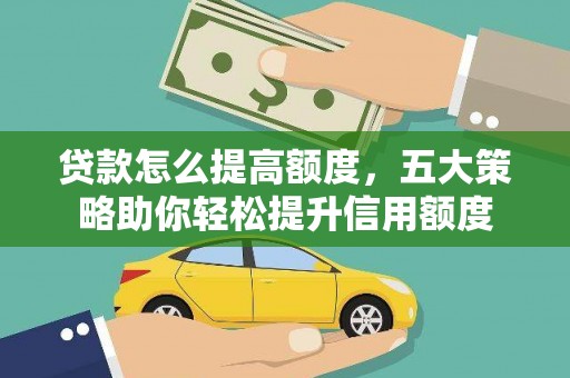 雄安新区贷款怎么提高额度，五大策略助你轻松提升信用额度