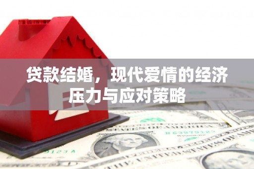 雄安新区贷款结婚，现代爱情的经济压力与应对策略