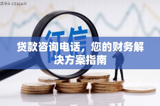 雄安新区贷款咨询电话，您的财务解决方案指南