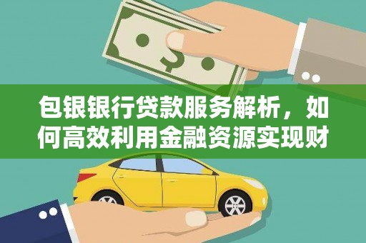 雄安新区包银银行贷款服务解析，如何高效利用金融资源实现财富增长