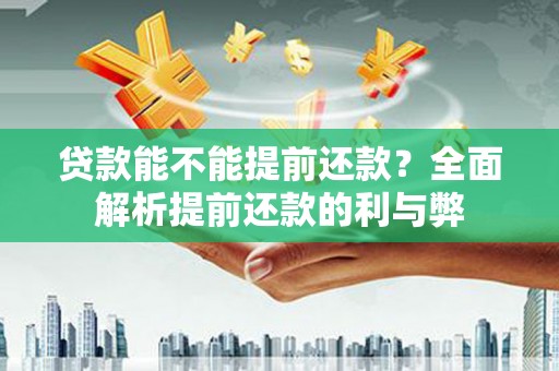 雄安新区贷款能不能提前还款？全面解析提前还款的利与弊