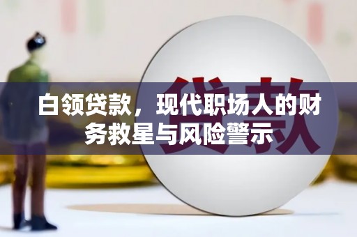 雄安新区白领贷款，现代职场人的财务救星与风险警示