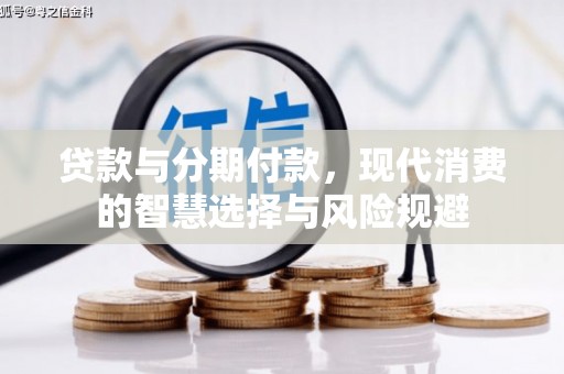 雄安新区贷款与分期付款，现代消费的智慧选择与风险规避