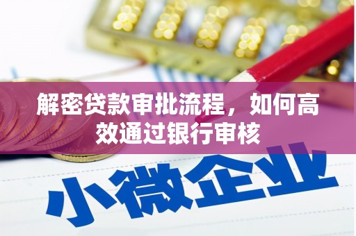 雄安新区解密贷款审批流程，如何高效通过银行审核
