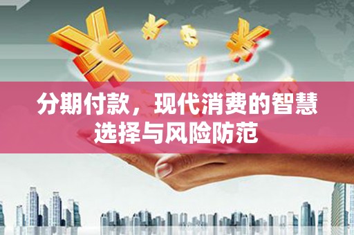 雄安新区分期付款，现代消费的智慧选择与风险防范