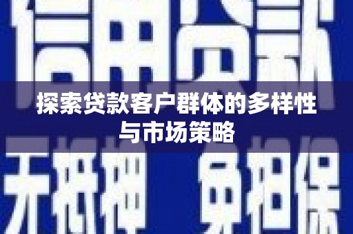 雄安新区探索贷款客户群体的多样性与市场策略