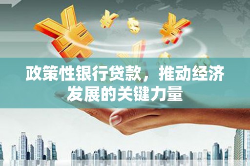 雄安新区政策性银行贷款，推动经济发展的关键力量