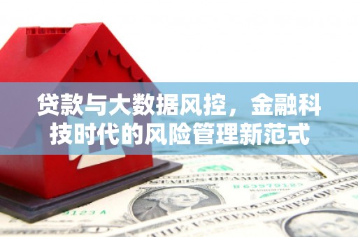 雄安新区贷款与大数据风控，金融科技时代的风险管理新范式