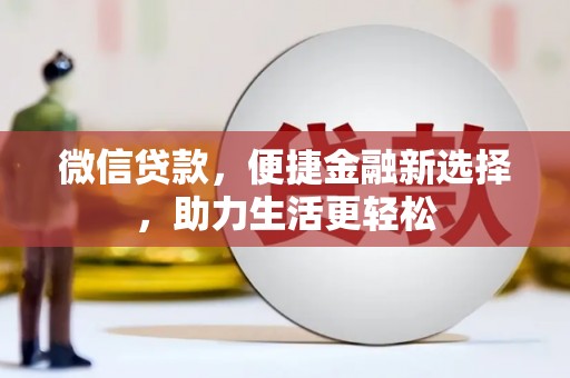 雄安新区微信贷款，便捷金融新选择，助力生活更轻松