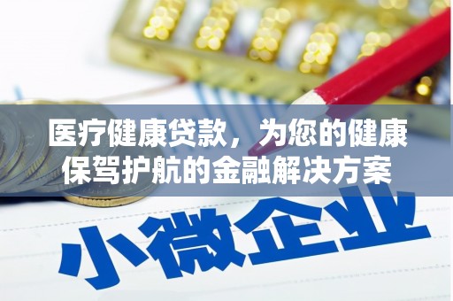 雄安新区医疗健康贷款，为您的健康保驾护航的金融解决方案