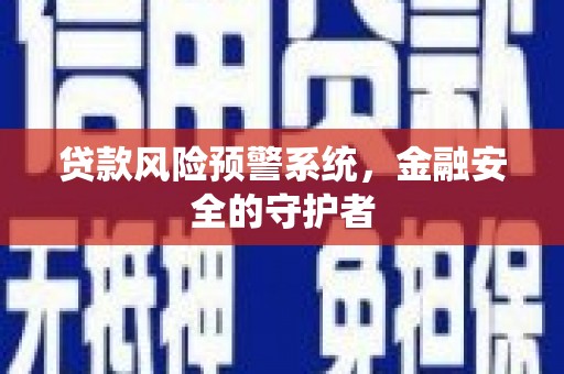 雄安新区贷款风险预警系统，金融安全的守护者