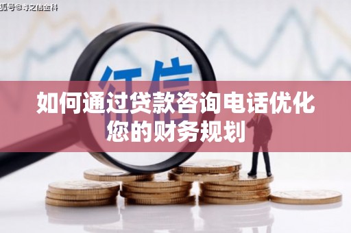 雄安新区如何通过贷款咨询电话优化您的财务规划