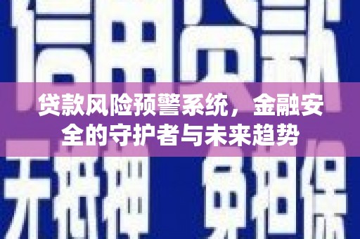 雄安新区贷款风险预警系统，金融安全的守护者与未来趋势