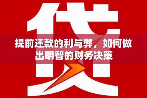 雄安新区提前还款的利与弊，如何做出明智的财务决策