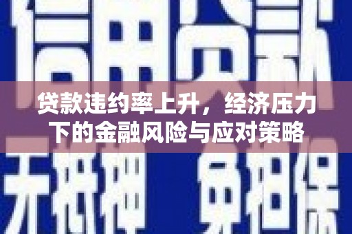 雄安新区贷款违约率上升，经济压力下的金融风险与应对策略