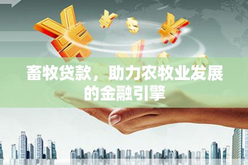 雄安新区畜牧贷款，助力农牧业发展的金融引擎