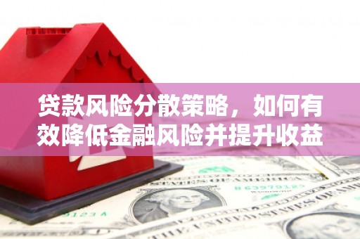 雄安新区贷款风险分散策略，如何有效降低金融风险并提升收益
