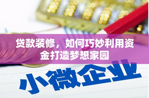 雄安新区贷款装修，如何巧妙利用资金打造梦想家园