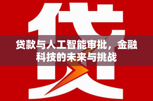 雄安新区贷款与人工智能审批，金融科技的未来与挑战