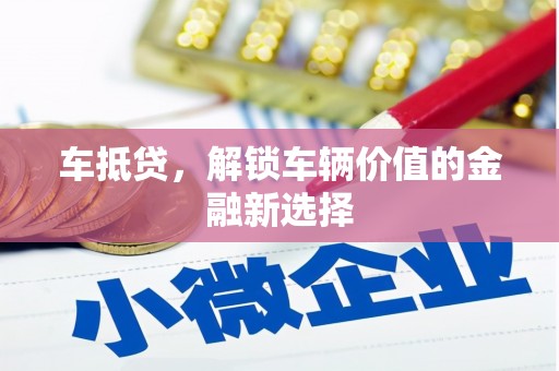 雄安新区车抵贷，解锁车辆价值的金融新选择