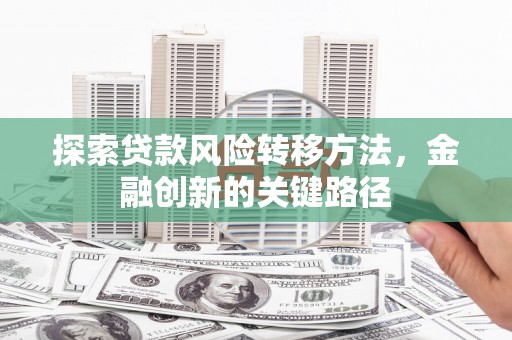 雄安新区探索贷款风险转移方法，金融创新的关键路径