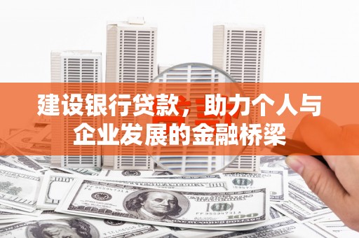 雄安新区建设银行贷款，助力个人与企业发展的金融桥梁