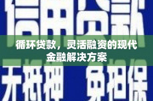 雄安新区循环贷款，灵活融资的现代金融解决方案