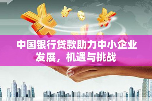 雄安新区中国银行贷款助力中小企业发展，机遇与挑战