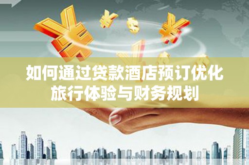 雄安新区如何通过贷款酒店预订优化旅行体验与财务规划