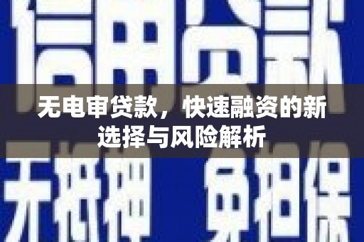 雄安新区无电审贷款，快速融资的新选择与风险解析