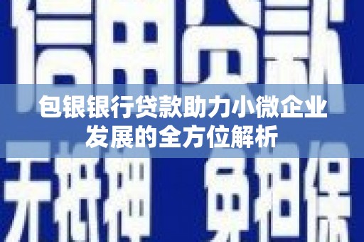 雄安新区包银银行贷款助力小微企业发展的全方位解析