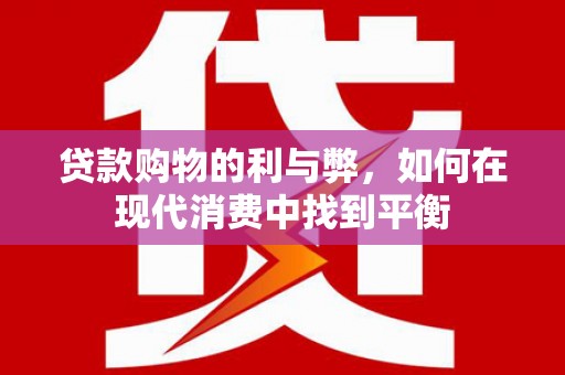 雄安新区贷款购物的利与弊，如何在现代消费中找到平衡