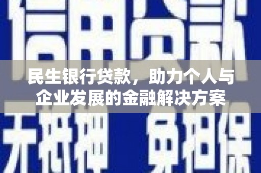 雄安新区民生银行贷款，助力个人与企业发展的金融解决方案