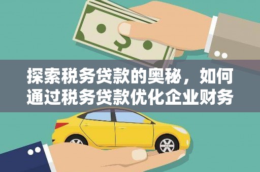 雄安新区探索税务贷款的奥秘，如何通过税务贷款优化企业财务